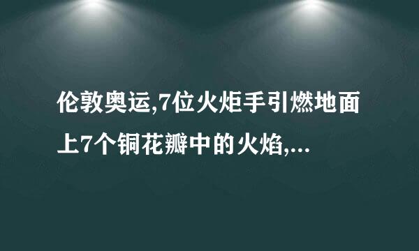 伦敦奥运,7位火炬手引燃地面上7个铜花瓣中的火焰,星火如何蔓延到204个铜花瓣的？