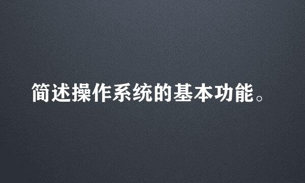 简述操作系统的基本功能。