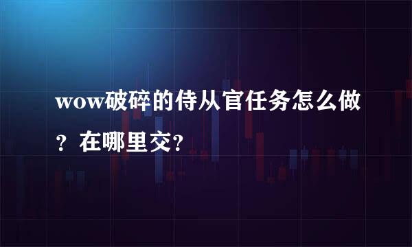 wow破碎的侍从官任务怎么做？在哪里交？