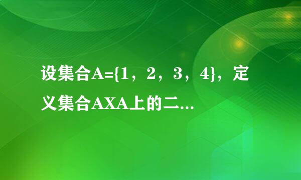 设集合A={1，2，3，4}，定义集合AXA上的二元关系如下......