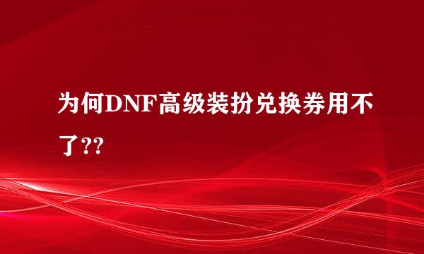 为何DNF高级装扮兑换券用不了??