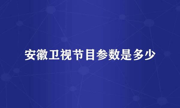 安徽卫视节目参数是多少