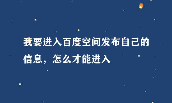 我要进入百度空间发布自己的信息，怎么才能进入