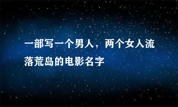 一部写一个男人，两个女人流落荒岛的电影名字