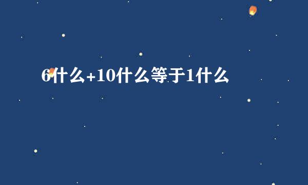 6什么+10什么等于1什么