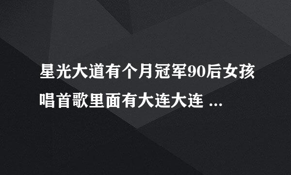 星光大道有个月冠军90后女孩唱首歌里面有大连大连 内女生叫什么啊