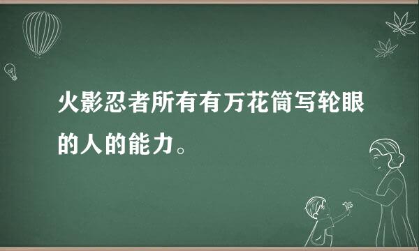 火影忍者所有有万花筒写轮眼的人的能力。