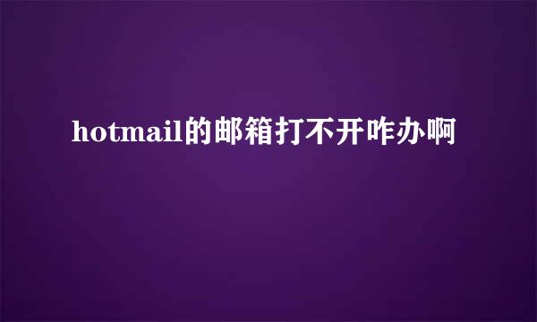 hotmail的邮箱打不开咋办啊