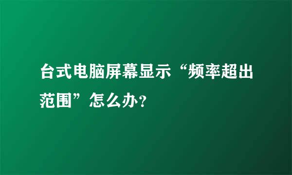 台式电脑屏幕显示“频率超出范围”怎么办？