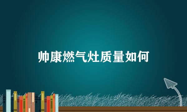 帅康燃气灶质量如何