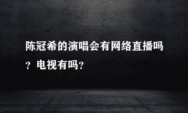 陈冠希的演唱会有网络直播吗？电视有吗？