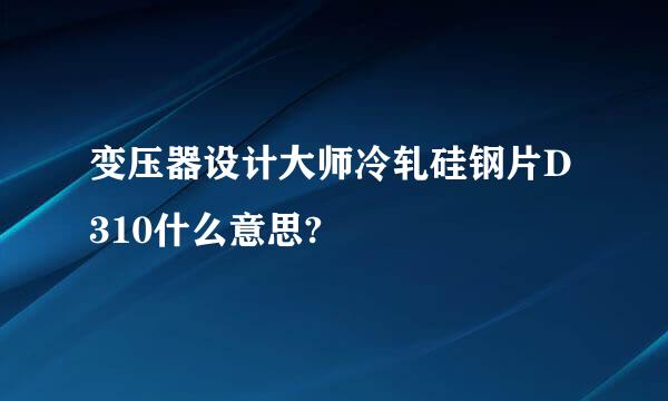 变压器设计大师冷轧硅钢片D310什么意思?