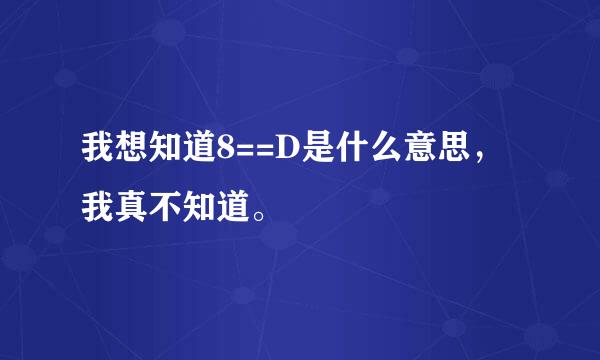 我想知道8==D是什么意思，我真不知道。