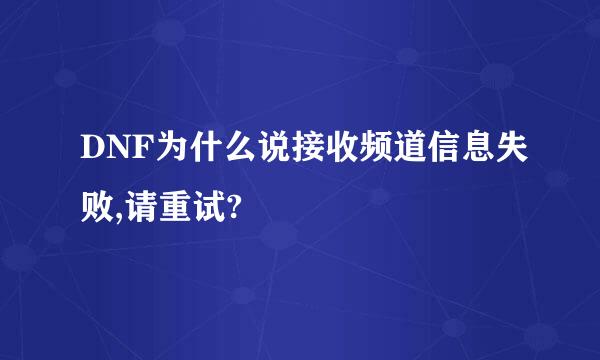 DNF为什么说接收频道信息失败,请重试?