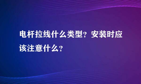 电杆拉线什么类型？安装时应该注意什么？ 　　