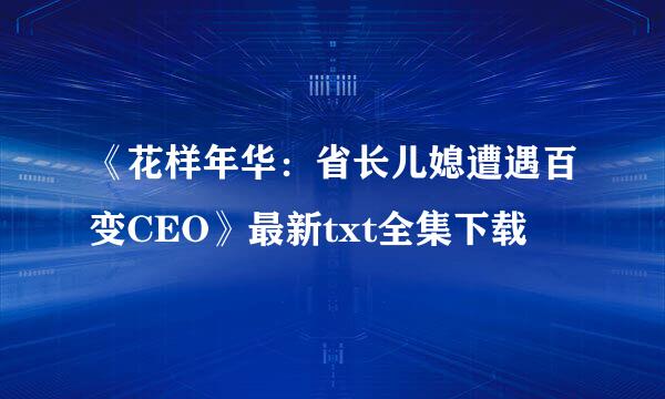 《花样年华：省长儿媳遭遇百变CEO》最新txt全集下载