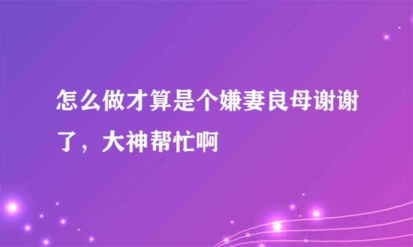 怎么做才算是个嫌妻良母谢谢了，大神帮忙啊