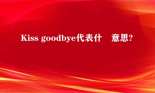 Kiss goodbye代表什麼意思?