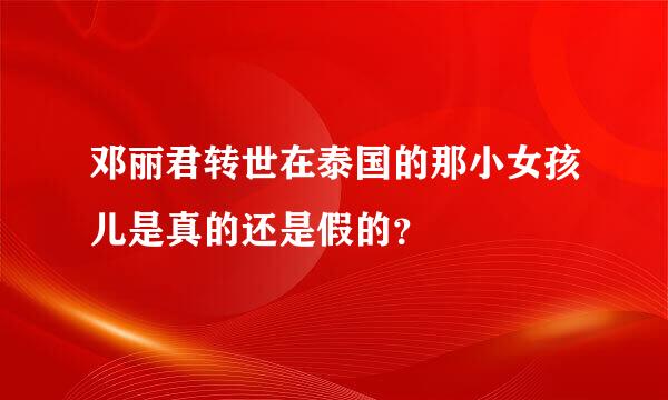 邓丽君转世在泰国的那小女孩儿是真的还是假的？