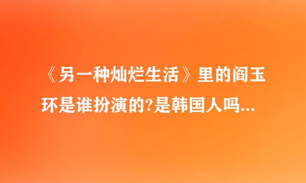 《另一种灿烂生活》里的阎玉环是谁扮演的?是韩国人吗?演过什么?