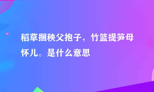 稻草捆秧父抱子，竹篮提笋母怀儿。是什么意思