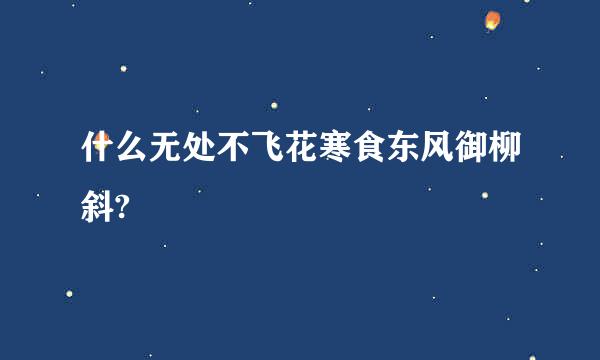 什么无处不飞花寒食东风御柳斜?