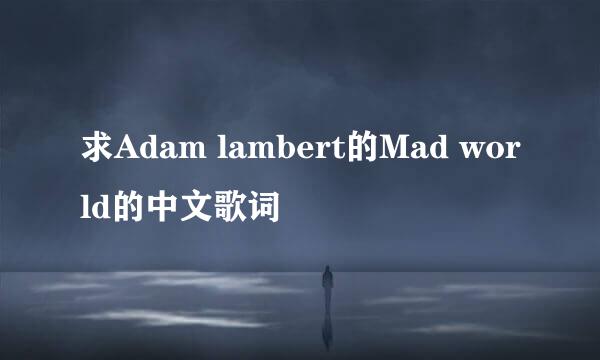 求Adam lambert的Mad world的中文歌词