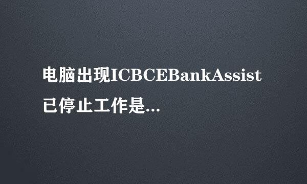 电脑出现ICBCEBankAssist已停止工作是什么原因