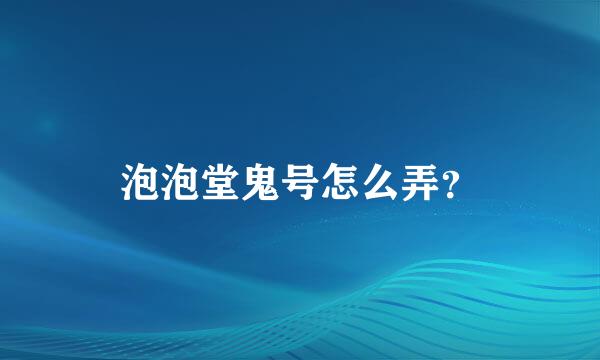 泡泡堂鬼号怎么弄？