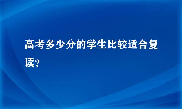 高考多少分的学生比较适合复读？