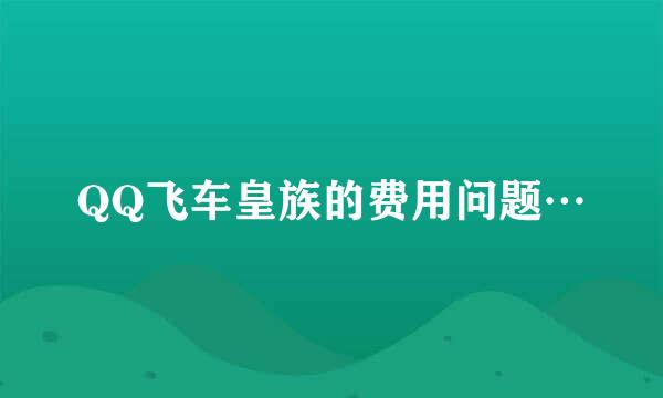 QQ飞车皇族的费用问题…