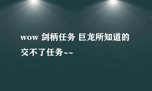 wow 剑柄任务 巨龙所知道的 交不了任务~~