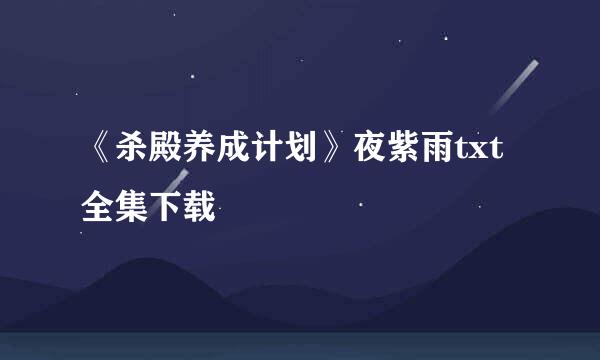 《杀殿养成计划》夜紫雨txt全集下载