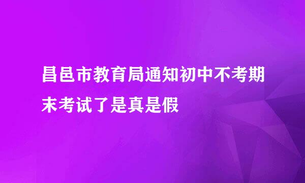 昌邑市教育局通知初中不考期末考试了是真是假