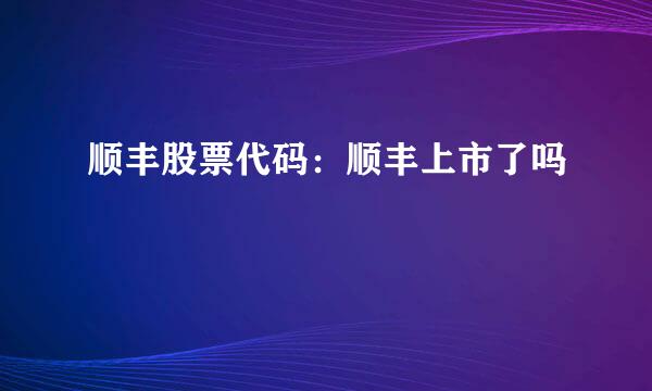 顺丰股票代码：顺丰上市了吗