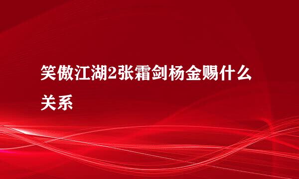 笑傲江湖2张霜剑杨金赐什么关系