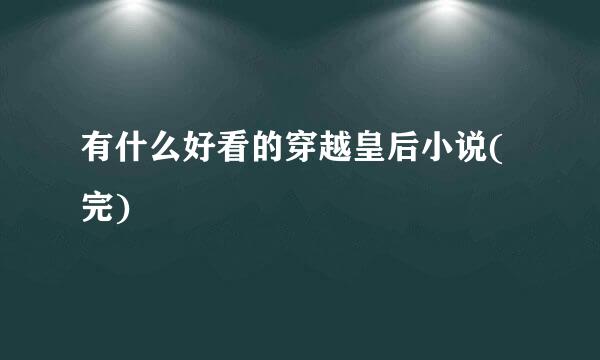 有什么好看的穿越皇后小说(完)