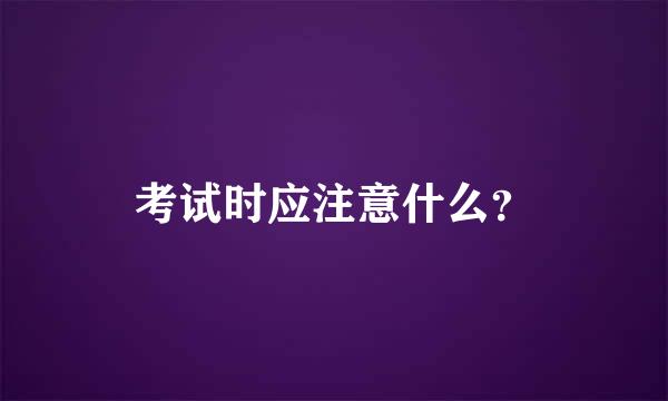 考试时应注意什么？