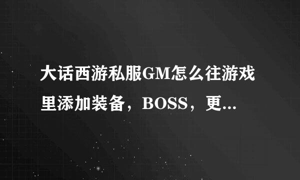 大话西游私服GM怎么往游戏里添加装备，BOSS，更改经验值