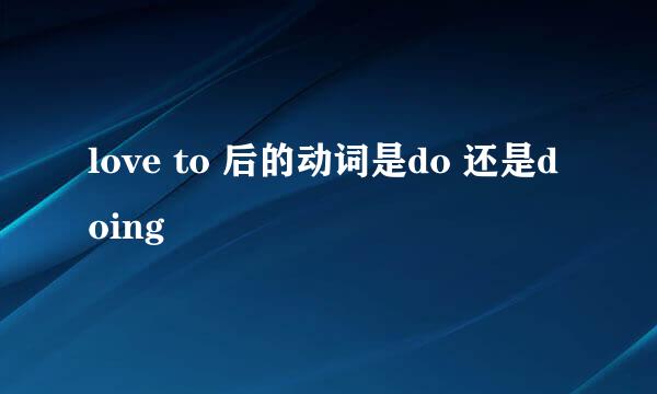 love to 后的动词是do 还是doing