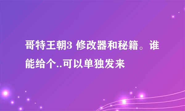 哥特王朝3 修改器和秘籍。谁能给个..可以单独发来