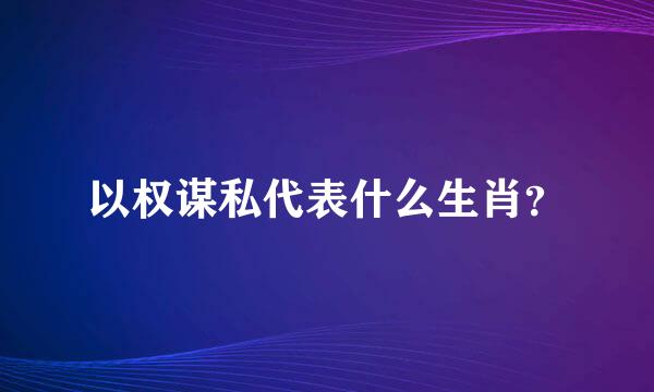 以权谋私代表什么生肖？