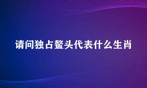 请问独占鳌头代表什么生肖