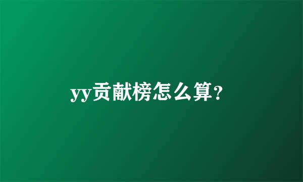 yy贡献榜怎么算？