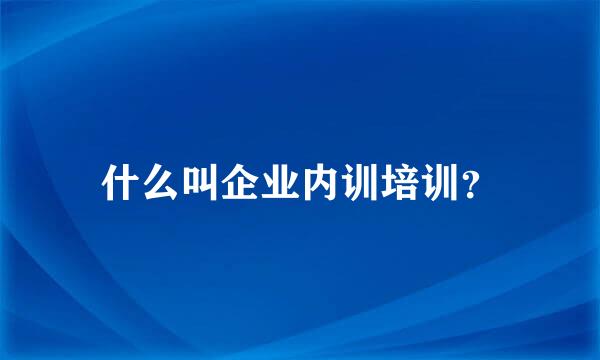 什么叫企业内训培训？