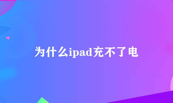 为什么ipad充不了电