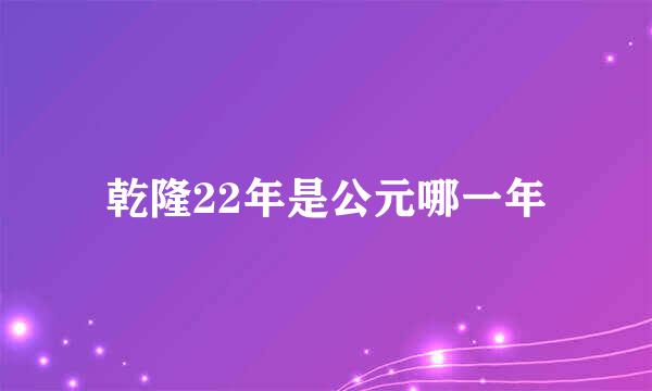 乾隆22年是公元哪一年