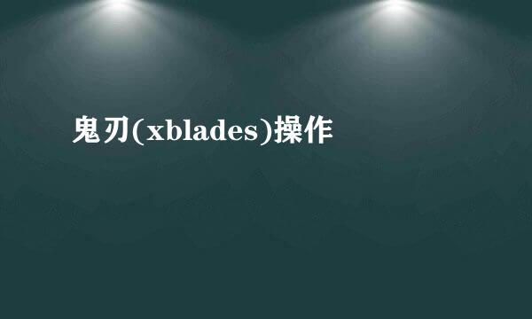 鬼刃(xblades)操作