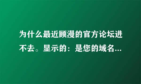 为什么最近顾漫的官方论坛进不去。显示的：是您的域名因未备案或其它原因已被禁止访问