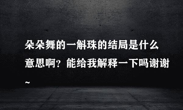 朵朵舞的一斛珠的结局是什么意思啊？能给我解释一下吗谢谢~